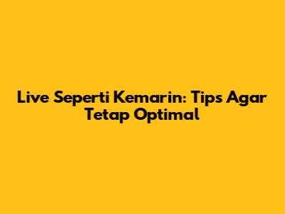 Live Seperti Kemarin: Tips Agar Tetap Optimal