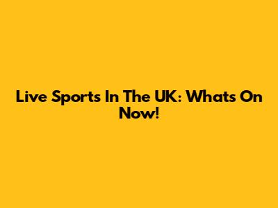 Live Sports In The UK: What's On Now!