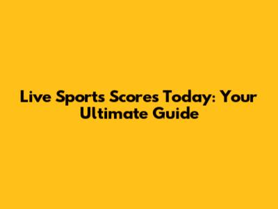 Live Sports Scores Today: Your Ultimate Guide
