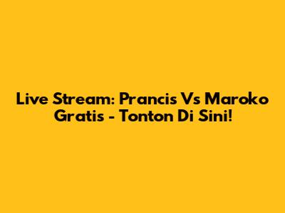 Live Stream: Prancis Vs Maroko Gratis - Tonton Di Sini!