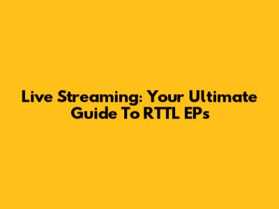 Live Streaming: Your Ultimate Guide To RTTL EPs