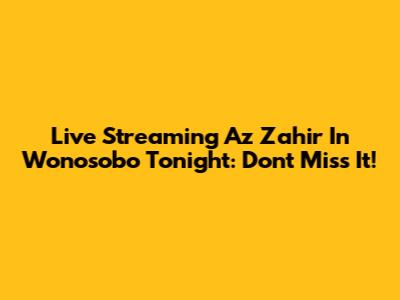 Live Streaming Az Zahir In Wonosobo Tonight: Don't Miss It!