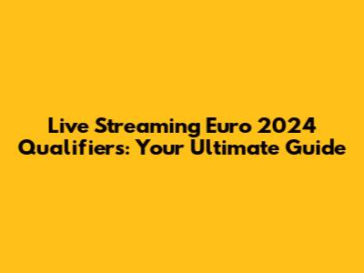 Live Streaming Euro 2024 Qualifiers: Your Ultimate Guide