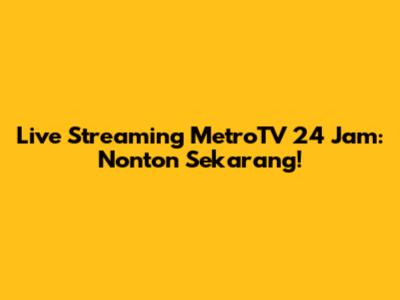 Live Streaming MetroTV 24 Jam: Nonton Sekarang!