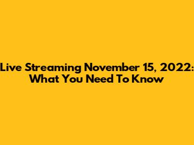 Live Streaming November 15, 2022: What You Need To Know