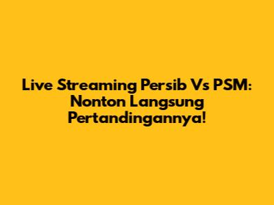 Live Streaming Persib Vs PSM: Nonton Langsung Pertandingannya!