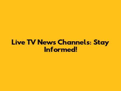 Live TV News Channels: Stay Informed!