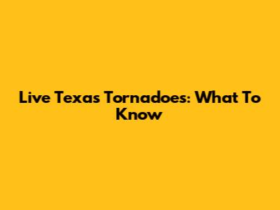 Live Texas Tornadoes: What To Know