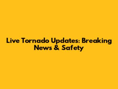 Live Tornado Updates: Breaking News & Safety