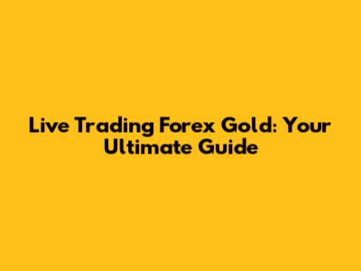 Live Trading Forex Gold: Your Ultimate Guide