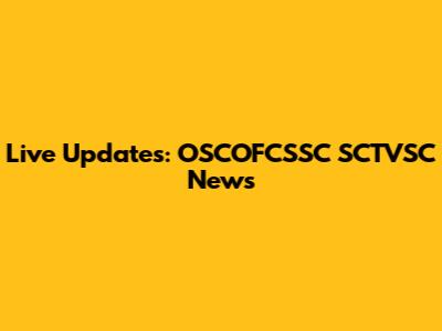 Live Updates: OSCOFCSSC SCTVSC News