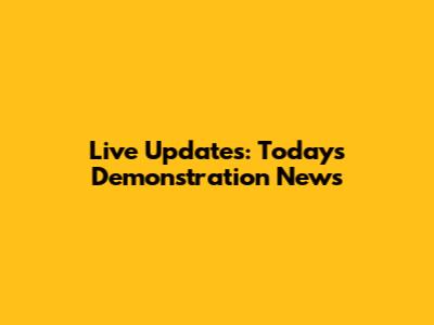 Live Updates: Today's Demonstration News