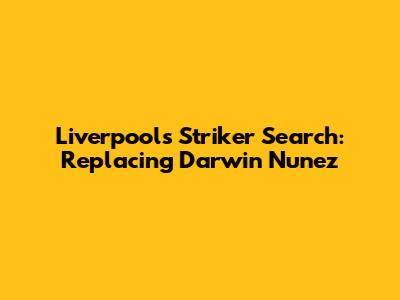 Liverpool's Striker Search: Replacing Darwin Nunez