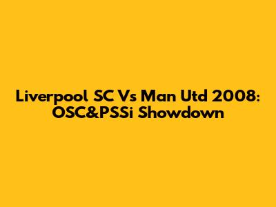 Liverpool SC Vs Man Utd 2008: OSC&PSSi Showdown