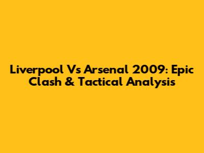 Liverpool Vs Arsenal 2009: Epic Clash & Tactical Analysis