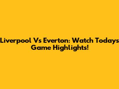 Liverpool Vs Everton: Watch Today's Game Highlights!