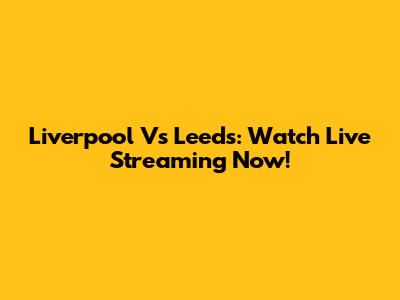 Liverpool Vs Leeds: Watch Live Streaming Now!