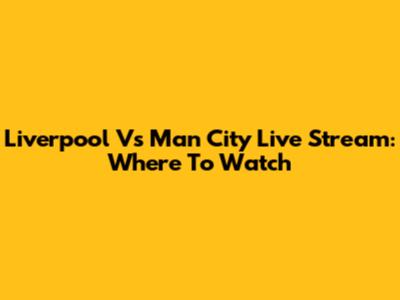 Liverpool Vs Man City Live Stream: Where To Watch