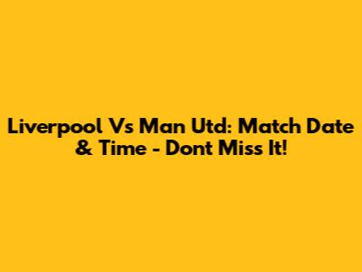 Liverpool Vs Man Utd: Match Date & Time - Don't Miss It!