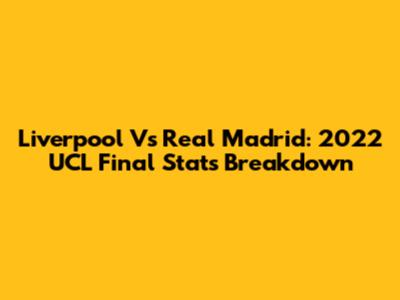 Liverpool Vs Real Madrid: 2022 UCL Final Stats Breakdown