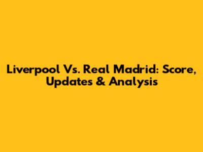 Liverpool Vs. Real Madrid: Score, Updates & Analysis