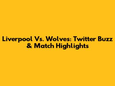 Liverpool Vs. Wolves: Twitter Buzz & Match Highlights
