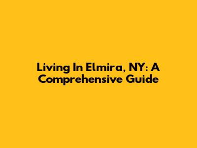 Living In Elmira, NY: A Comprehensive Guide