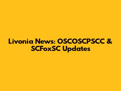 Livonia News: OSCOSCPSCC & SCFoxSC Updates