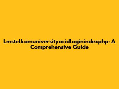 Lmstelkomuniversityacidloginindexphp: A Comprehensive Guide