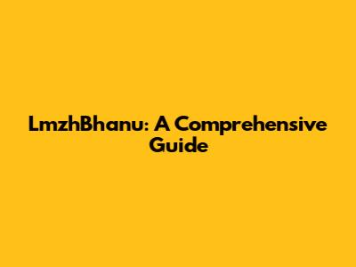 LmzhBhanu: A Comprehensive Guide