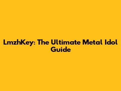 LmzhKey: The Ultimate Metal Idol Guide