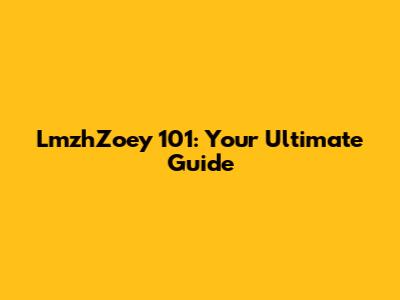 LmzhZoey 101: Your Ultimate Guide
