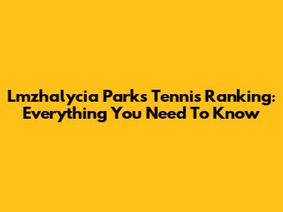Lmzhalycia Parks Tennis Ranking: Everything You Need To Know