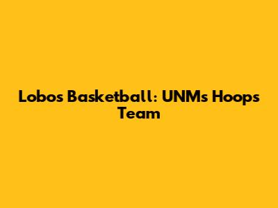 Lobos Basketball: UNM's Hoops Team