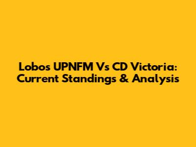 Lobos UPNFM Vs CD Victoria: Current Standings & Analysis