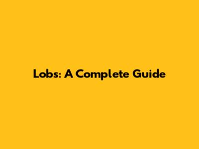 Lobs: A Complete Guide