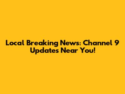 Local Breaking News: Channel 9 Updates Near You!