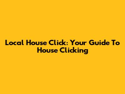 Local House Click: Your Guide To House Clicking
