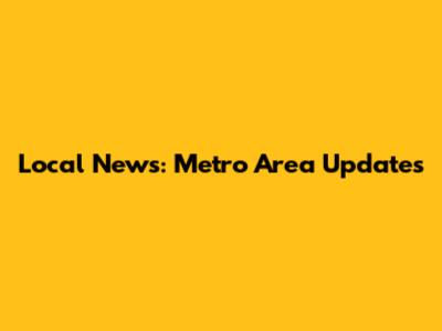 Local News: Metro Area Updates