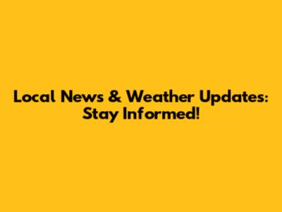 Local News & Weather Updates: Stay Informed!