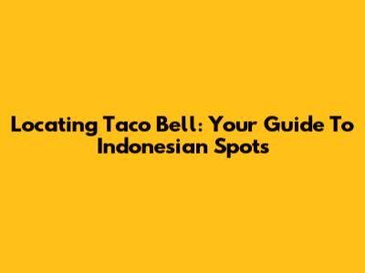 Locating Taco Bell: Your Guide To Indonesian Spots