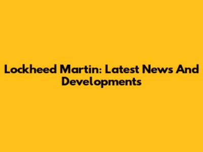Lockheed Martin: Latest News And Developments