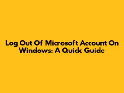Log Out Of Microsoft Account On Windows: A Quick Guide