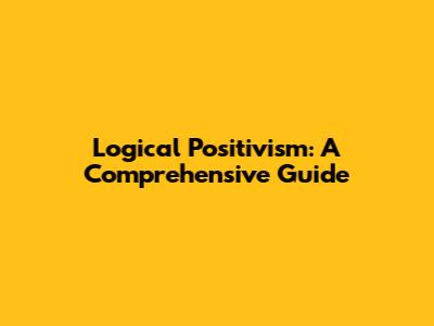 Logical Positivism: A Comprehensive Guide