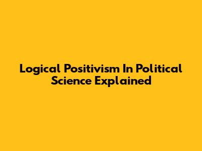 Logical Positivism In Political Science Explained