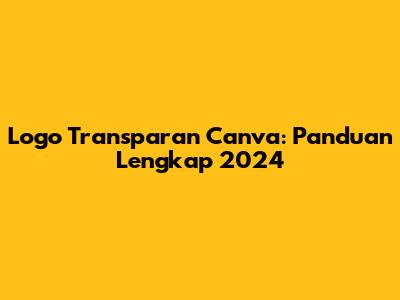 Logo Transparan Canva: Panduan Lengkap 2024