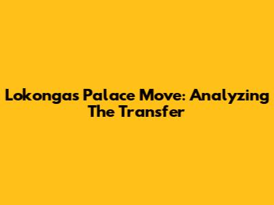 Lokonga's Palace Move: Analyzing The Transfer