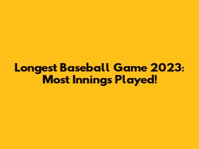 Longest Baseball Game 2023: Most Innings Played!