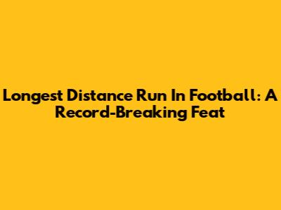 Longest Distance Run In Football: A Record-Breaking Feat