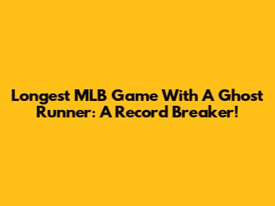 Longest MLB Game With A Ghost Runner: A Record Breaker!